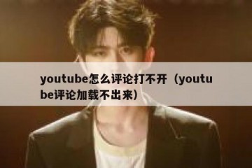 youtube怎么评论打不开（youtube评论加载不出来）