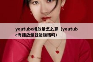 youtube播放量怎么算（youtube有播放量就能赚钱吗）