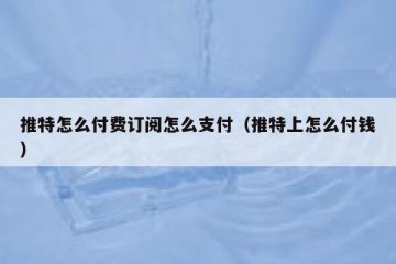 推特怎么付费订阅怎么支付（推特上怎么付钱）