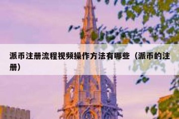 派币注册流程视频操作方法有哪些（派币的注册）