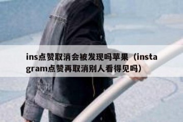 ins点赞取消会被发现吗苹果（instagram点赞再取消别人看得见吗）