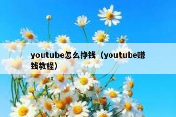 youtube怎么挣钱（youtube赚钱教程）