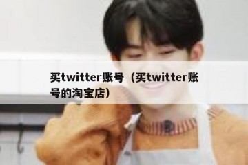 买twitter账号（买twitter账号的淘宝店）