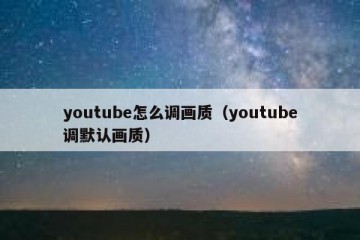 youtube怎么调画质（youtube调默认画质）