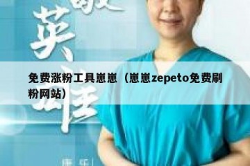 免费涨粉工具崽崽（崽崽zepeto免费刷粉网站）