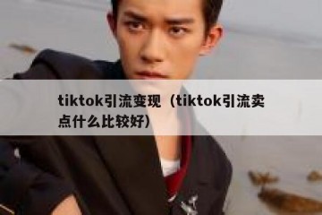 tiktok引流变现（tiktok引流卖点什么比较好）