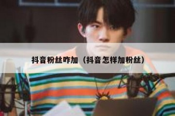 抖音粉丝咋加（抖音怎样加粉丝）