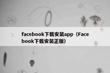 facebook下载安装app（Facebook下载安装正版）