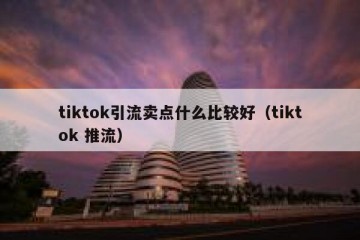 tiktok引流卖点什么比较好（tiktok 推流）