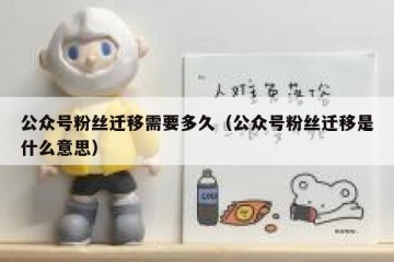 公众号粉丝迁移需要多久（公众号粉丝迁移是什么意思）