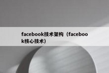 facebook技术架构（facebook核心技术）
