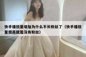快手播放量增加为什么不长粉丝了（快手播放量很高就是没有粉丝）