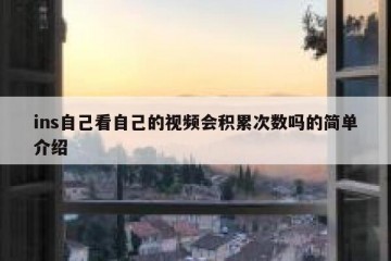 ins自己看自己的视频会积累次数吗的简单介绍