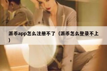 派币app怎么注册不了（派币怎么登录不上）