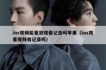 ins视频能看到观看记录吗苹果（ins观看视频有记录吗）