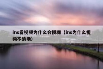 ins看视频为什么会模糊（ins为什么视频不清晰）
