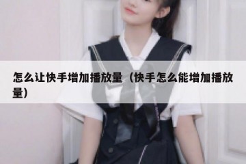 怎么让快手增加播放量（快手怎么能增加播放量）