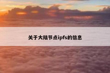 关于大陆节点ipfs的信息