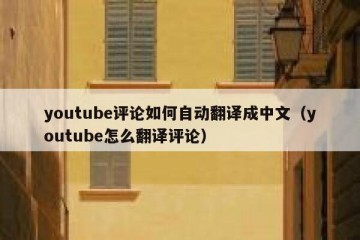 youtube评论如何自动翻译成中文（youtube怎么翻译评论）