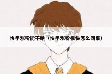 快手涨粉能干啥（快手涨粉很快怎么回事）