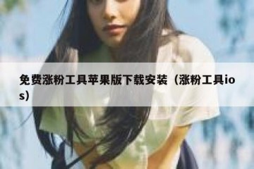 免费涨粉工具苹果版下载安装（涨粉工具ios）