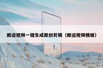 搬运视频一键生成原创剪辑（搬运视频模板）