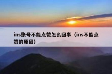 ins账号不能点赞怎么回事（ins不能点赞的原因）