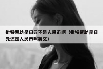 推特赞助是日元还是人民币啊（推特赞助是日元还是人民币啊英文）
