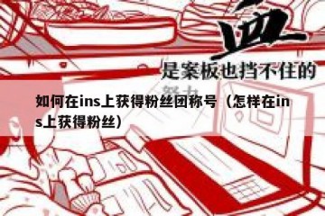 如何在ins上获得粉丝团称号（怎样在ins上获得粉丝）