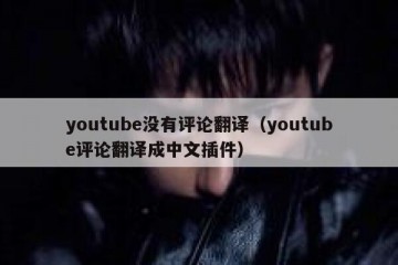 youtube没有评论翻译（youtube评论翻译成中文插件）