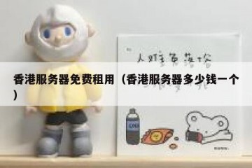 香港服务器免费租用（香港服务器多少钱一个）