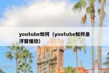 youtube如何（youtube如何悬浮窗播放）