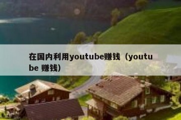 在国内利用youtube赚钱（youtube 赚钱）