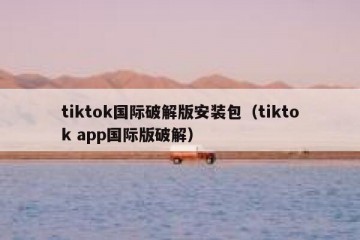 tiktok国际破解版安装包（tiktok app国际版破解）