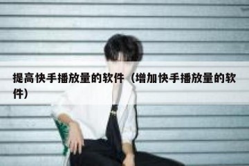 提高快手播放量的软件（增加快手播放量的软件）