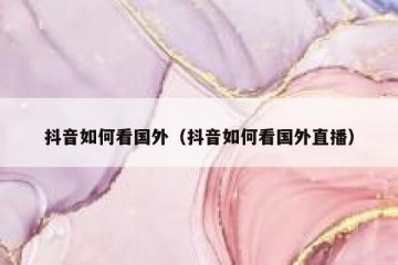 抖音如何看国外（抖音如何看国外直播）