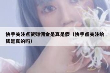 快手关注点赞赚佣金是真是假（快手点关注给钱是真的吗）