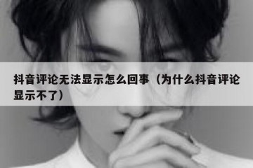 抖音评论无法显示怎么回事（为什么抖音评论显示不了）