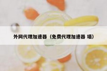 外网代理加速器（免费代理加速器 墙）