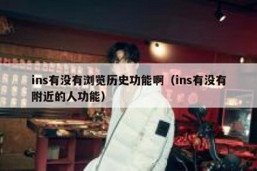 ins有没有浏览历史功能啊（ins有没有附近的人功能）