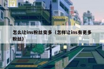 怎么让ins粉丝变多（怎样让ins有更多粉丝）