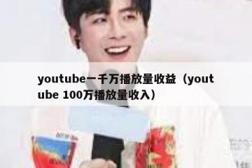 youtube一千万播放量收益（youtube 100万播放量收入）