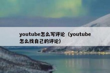 youtube怎么写评论（youtube怎么找自己的评论）