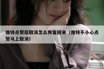 推特点赞后取消怎么恢复回来（推特不小心点赞马上取消）