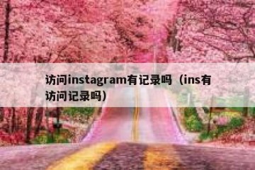 访问instagram有记录吗（ins有访问记录吗）