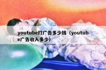 youtube打广告多少钱（youtube广告收入多少）