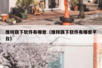 推特旗下软件有哪些（推特旗下软件有哪些平台）