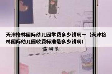 天津格林国际幼儿园学费多少钱啊一（天津格林国际幼儿园收费标准是多少钱啊）