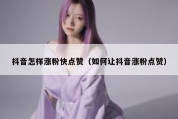 抖音怎样涨粉快点赞（如何让抖音涨粉点赞）