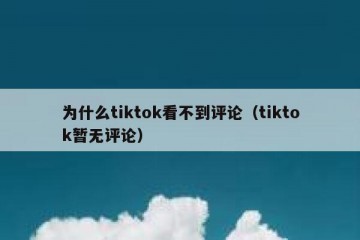 为什么tiktok看不到评论（tiktok暂无评论）